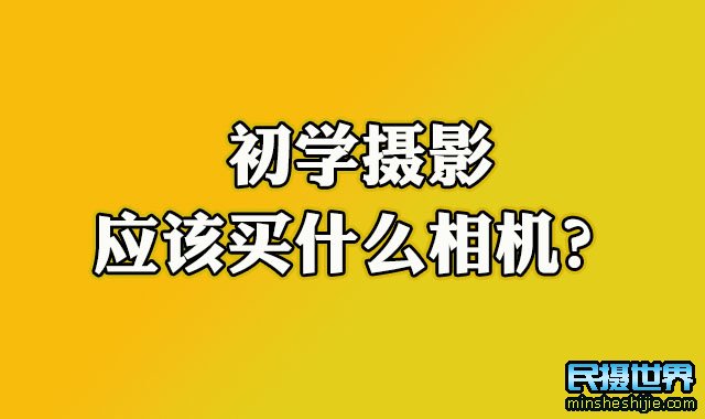 摄影初学者买什么相机比较好 摄影爱好者初学买个什么相机