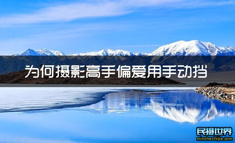 摄影高手为什么喜欢用手动挡而不用自动挡呢 为什么喜欢手动挡的不喜欢自动挡